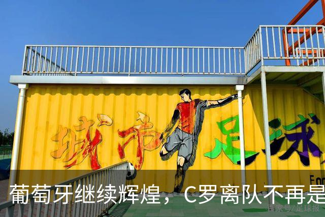 葡萄牙继续辉煌，C罗离队不再是阻碍